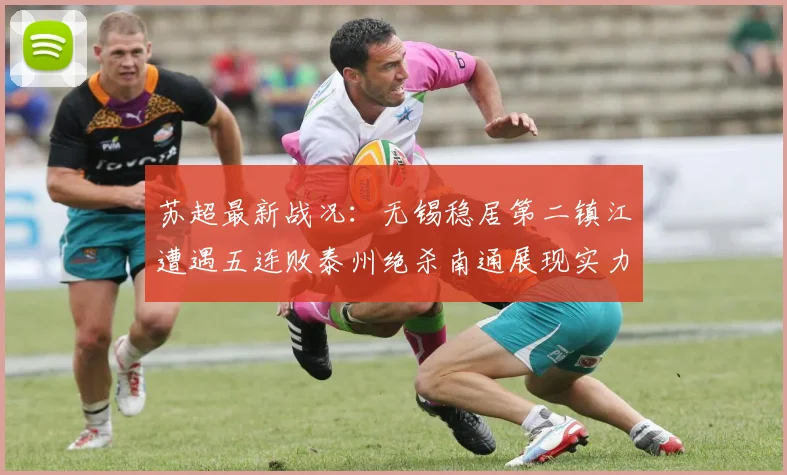 苏超最新战况：无锡稳居第二镇江遭遇五连败泰州绝杀南通展现实力