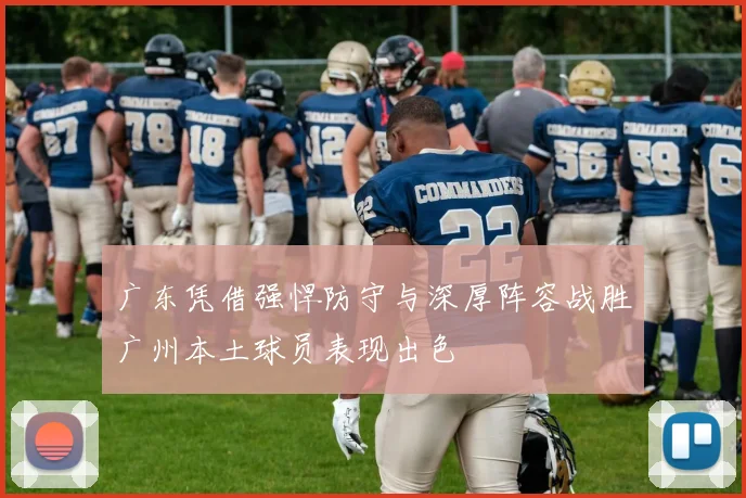 广东凭借强悍防守与深厚阵容战胜广州本土球员表现出色