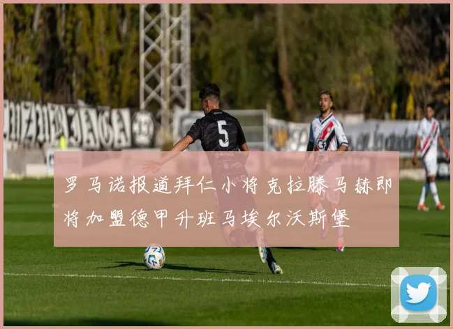 罗马诺报道拜仁小将克拉滕马赫即将加盟德甲升班马埃尔沃斯堡