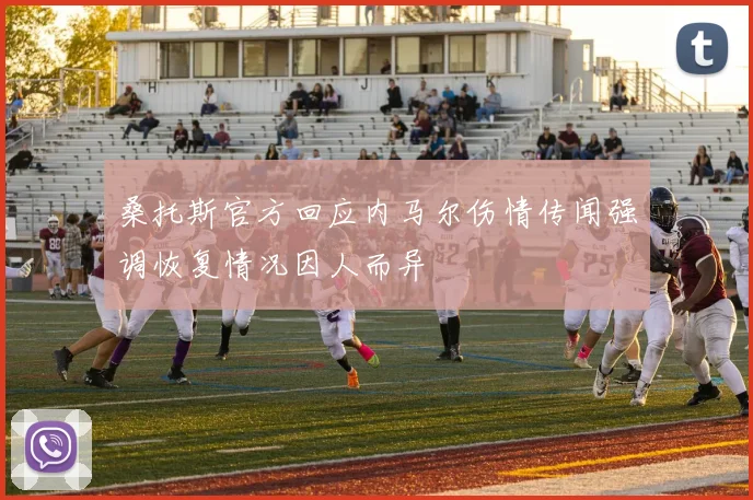 桑托斯官方回应内马尔伤情传闻强调恢复情况因人而异