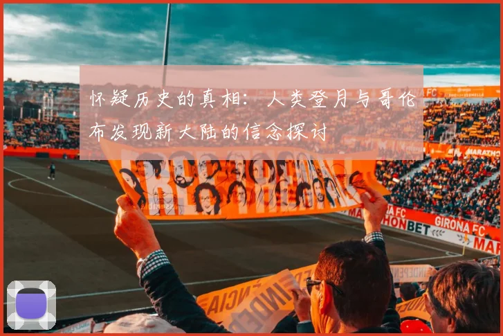 怀疑历史的真相：人类登月与哥伦布发现新大陆的信念探讨