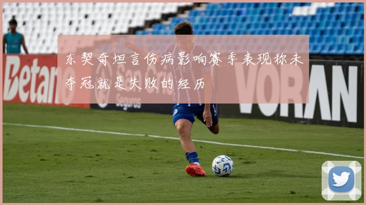 东契奇坦言伤病影响赛季表现称未夺冠就是失败的经历