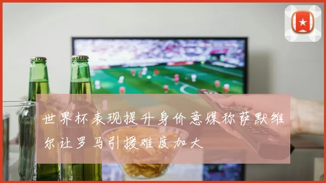 世界杯表现提升身价意媒称萨默维尔让罗马引援难度加大