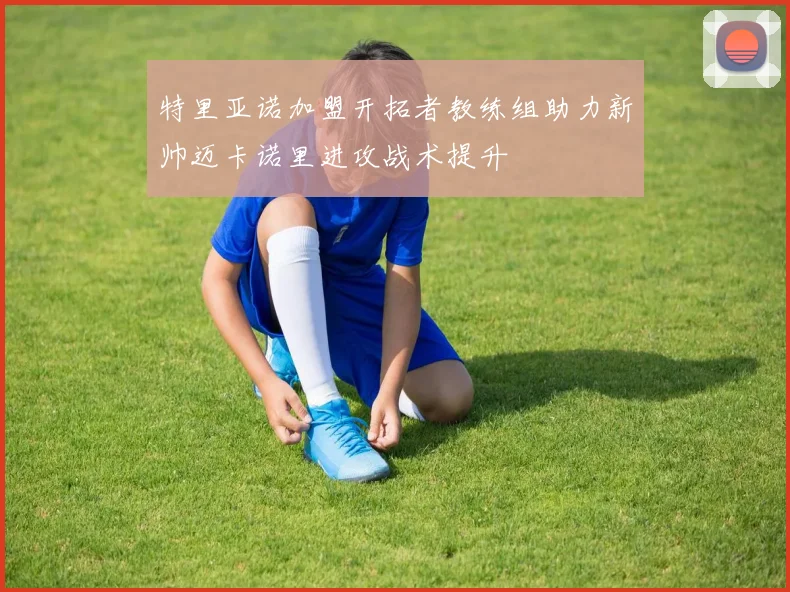 特里亚诺加盟开拓者教练组助力新帅迈卡诺里进攻战术提升