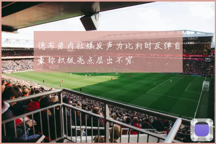 德布劳内社媒发声为比利时反弹自豪称积极亮点层出不穷